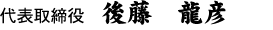 代表取締役　後藤　龍彦